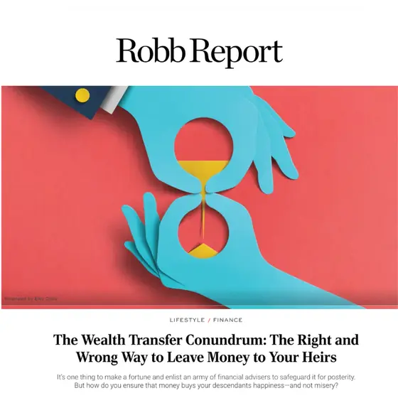 Robb Report: The Wealth Transfer Conundrum: The Right and Wrong Way to Leave Money to Your Heirs